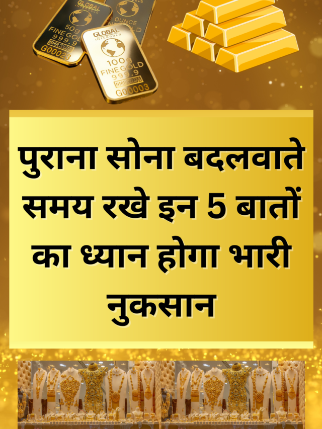 पुराना सोना बदलवाते समय रखे इन 5 बातों का ध्यान वर्ना हो सकता है भारी नुकसान